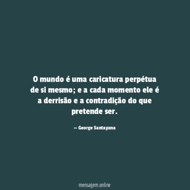 O mundo é uma caricatura perpétua de si mesmo