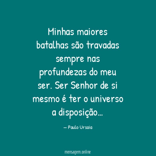 Minhas maiores batalhas são travadas sempre nas profundezas do meu ser