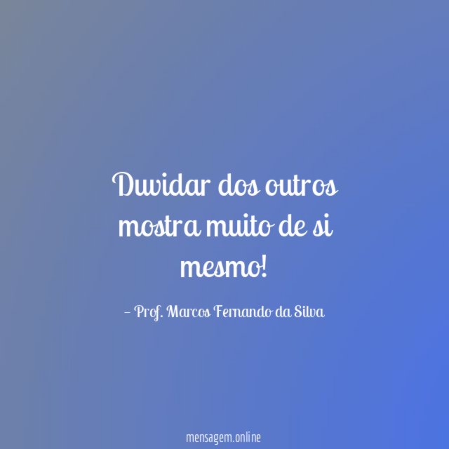 Duvidar dos outros mostra muito de si mesmo
