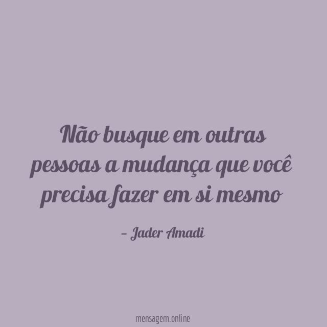 Não busque em outras pessoas a mudança que