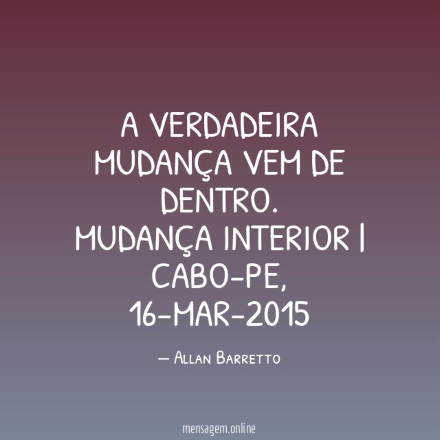 A verdadeira mudança vem de dentro.
