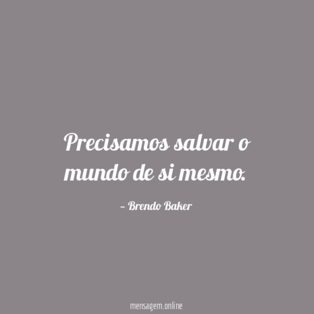Precisamos salvar o mundo de si mesmo