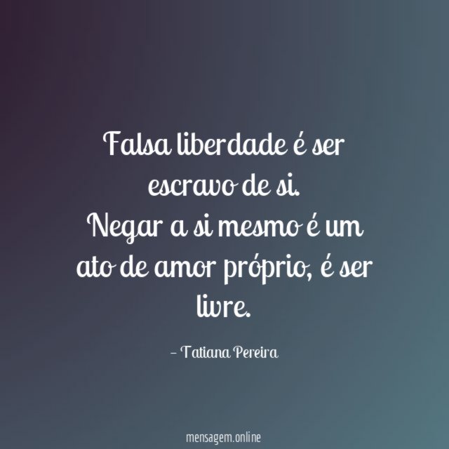 Falsa liberdade é ser escravo de si