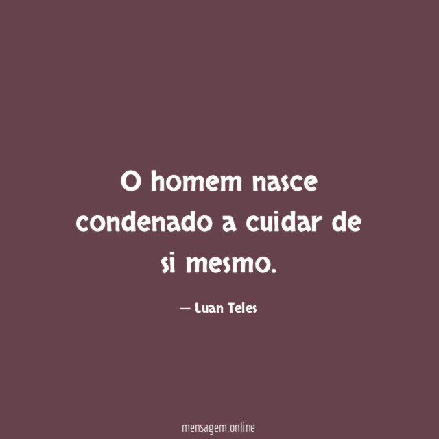 O homem nasce condenado a cuidar de si mesmo