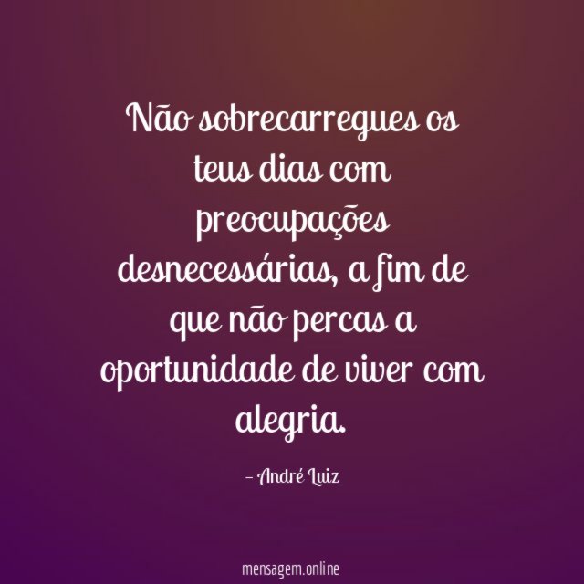 Não sobrecarregues os teus dias com preocupações desnecessárias