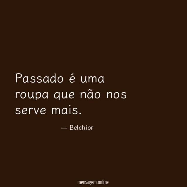 Passado é uma roupa que não nos serve mais