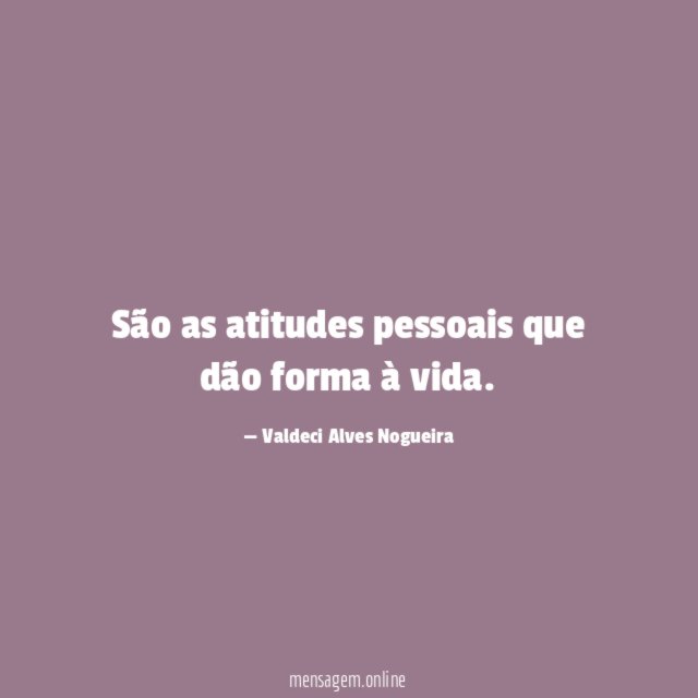 São as atitudes pessoais que dão forma à vida