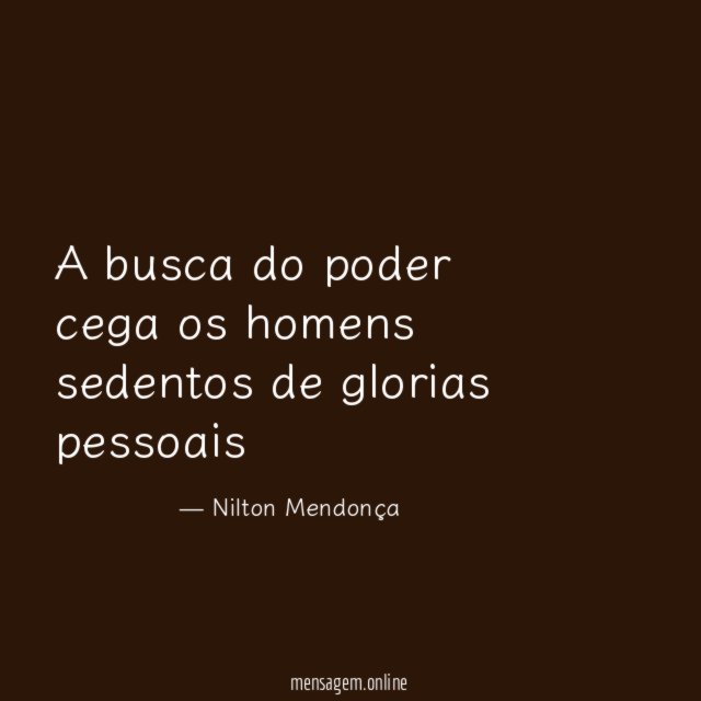 A busca do poder cega os homens sedentos de glorias pessoais