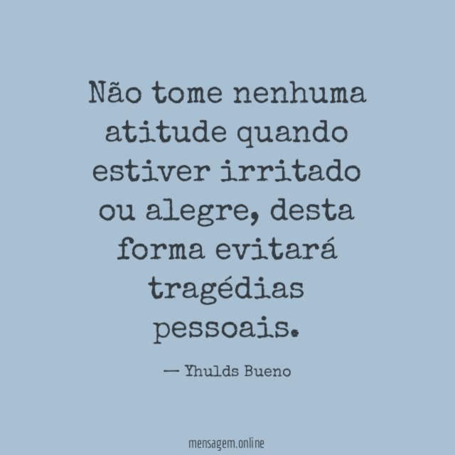 Não tome nenhuma atitude quando estiver irritado ou alegre