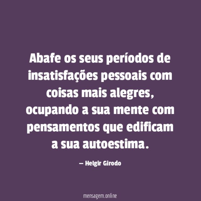 Abafe os seus períodos de insatisfações pessoais com