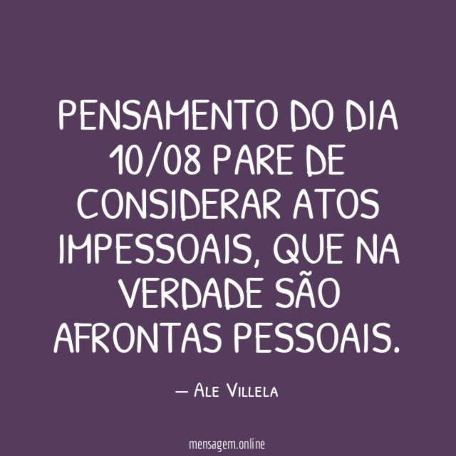 Pensamento do dia 10/08 Pare de considerar atos impessoais