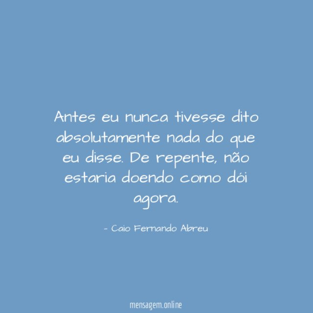 Antes eu nunca tivesse dito absolutamente nada do que eu disse