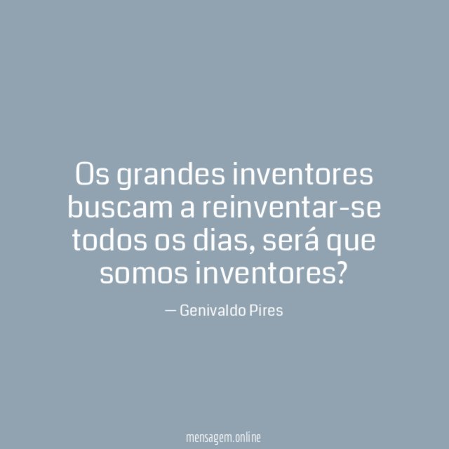 Os grandes inventores buscam a reinventar-se todos os dias
