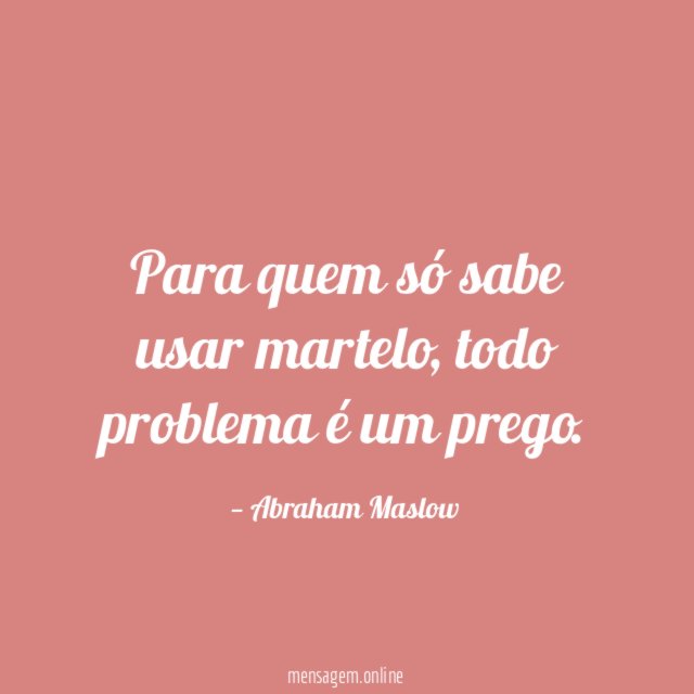 Para quem só sabe usar martelo
