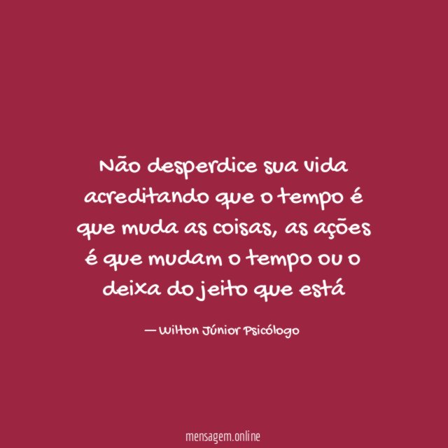 Não desperdice sua vida acreditando que o tempo