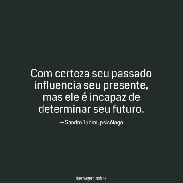 Com certeza seu passado influencia seu presente