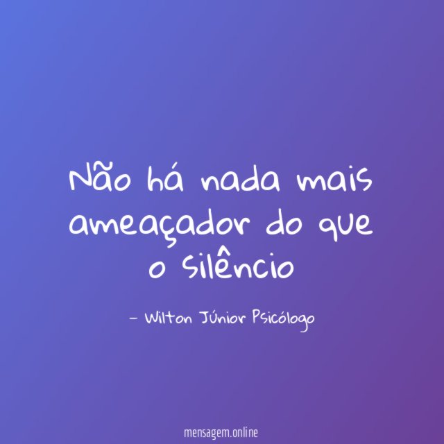 Não há nada mais ameaçador do que o silêncio