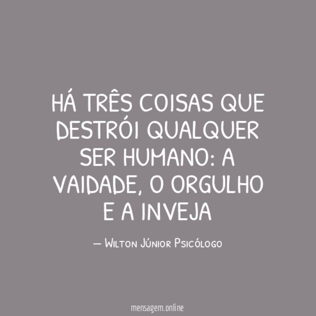 Há três coisas que destrói qualquer ser humano