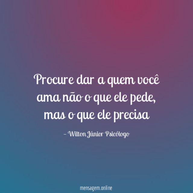 Procure dar a quem você ama não o que ele pede