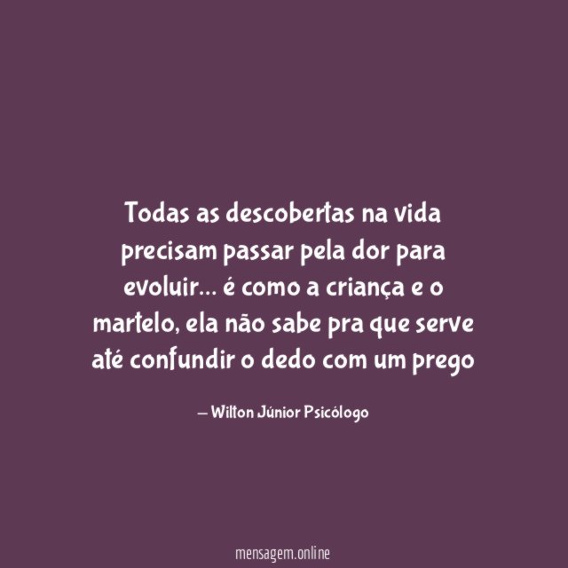 Todas as descobertas na vida precisam passar pela dor para evoluir