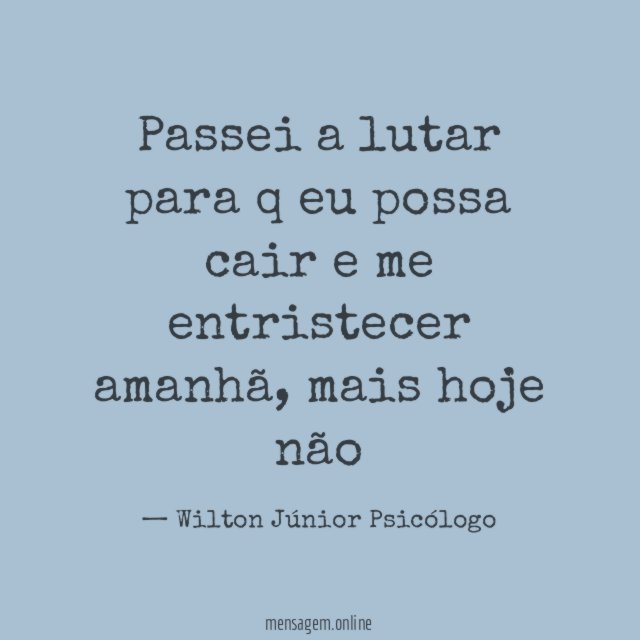 Passei a lutar para q eu possa cair e me entristecer amanhã