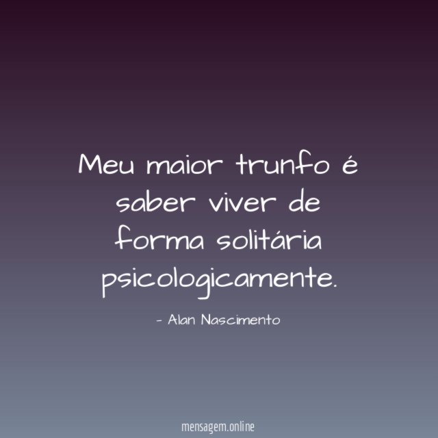 Meu maior trunfo é saber viver de forma solitária psicologicamente