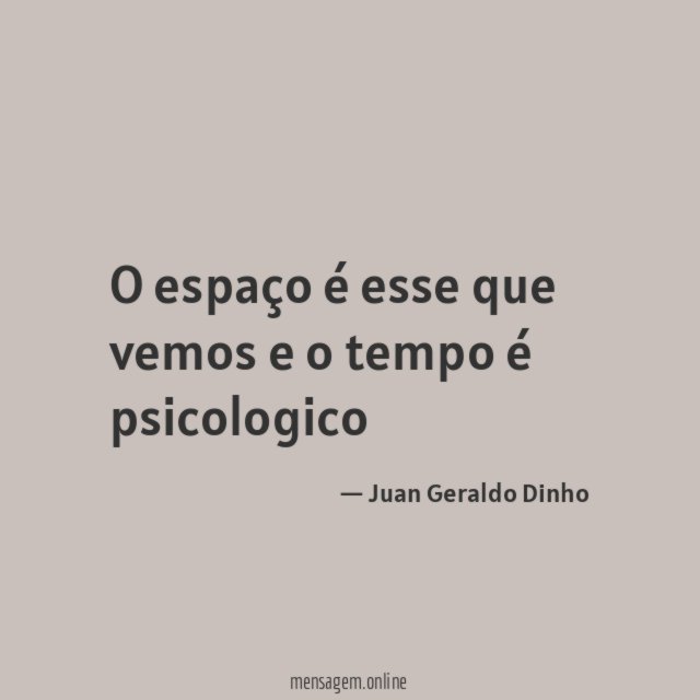 O espaço é esse que vemos e o tempo é psicologico