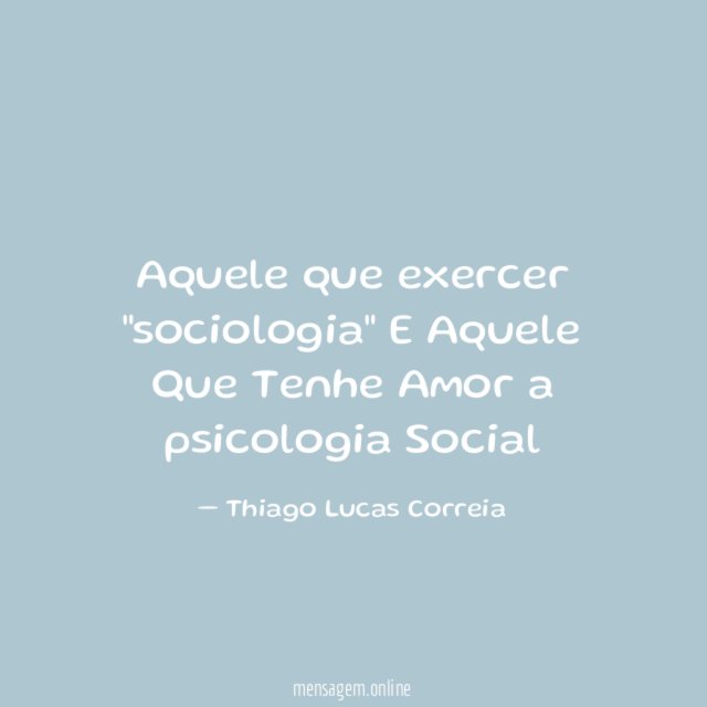 Aquele que exercer "sociologia" E Aquele Que Tenhe Amor a psicologia Social