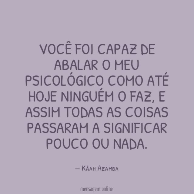 Você foi capaz de abalar o meu psicológico