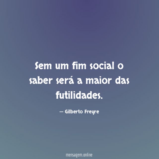 Sem um fim social o saber será a maior das futilidades