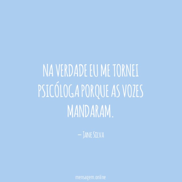 Na verdade eu me tornei psicóloga porque as vozes mandaram