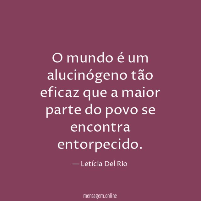 O mundo é um alucinógeno tão eficaz que