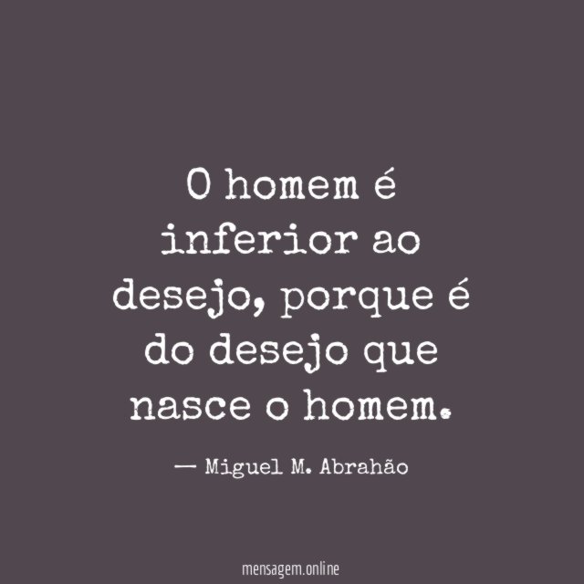 O homem é inferior ao desejo