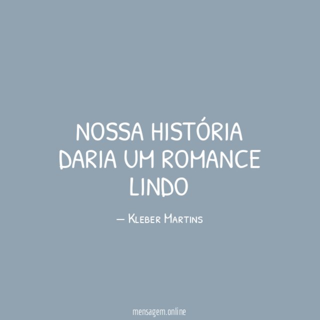 Nossa história daria um romance lindo"