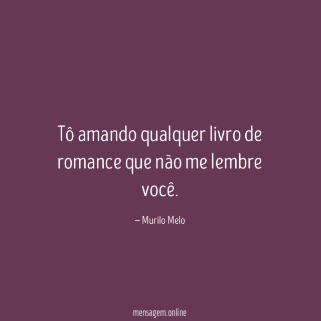 Tô amando qualquer livro de romance que não me lembre você