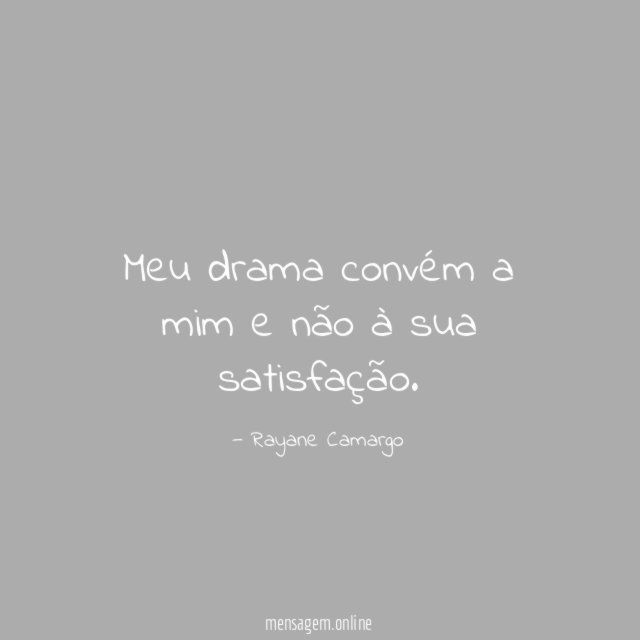 Meu drama convém a mim e não à sua satisfação