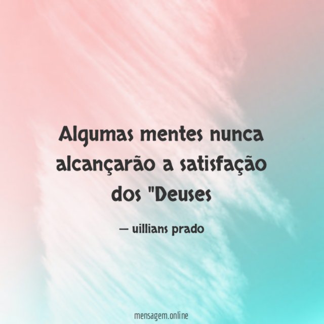Algumas mentes nunca alcançarão a satisfação dos "Deuses"