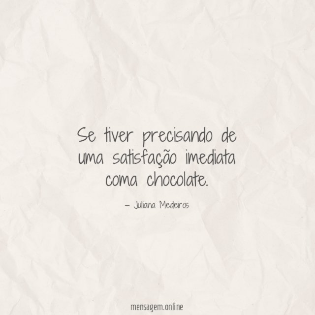 Se tiver precisando de uma satisfação imediata coma chocolate