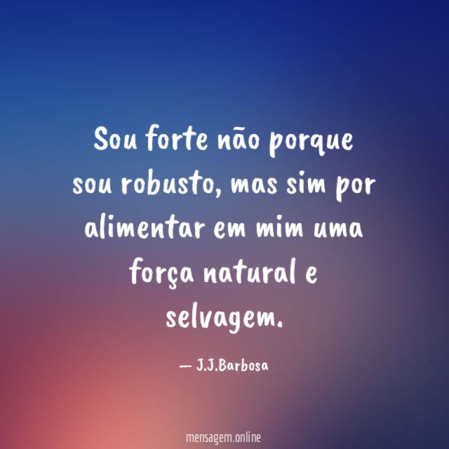 Sou forte não porque sou robusto