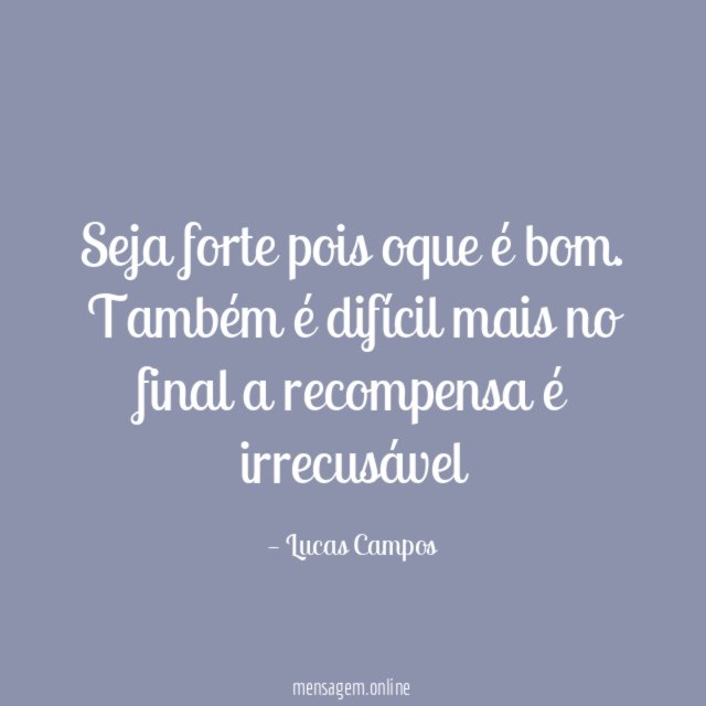 Seja forte pois oque é bom