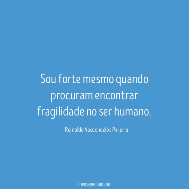 Sou forte mesmo quando procuram encontrar fragilidade no ser humano