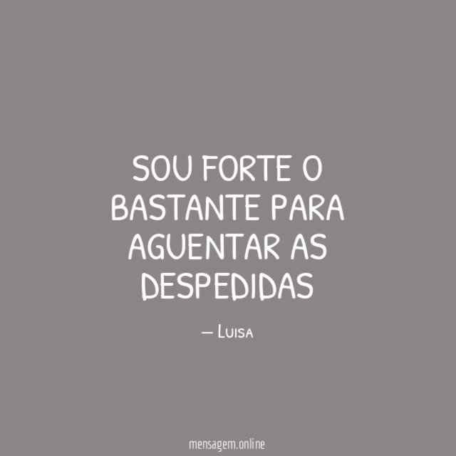 Sou forte o bastante para aguentar as despedidas