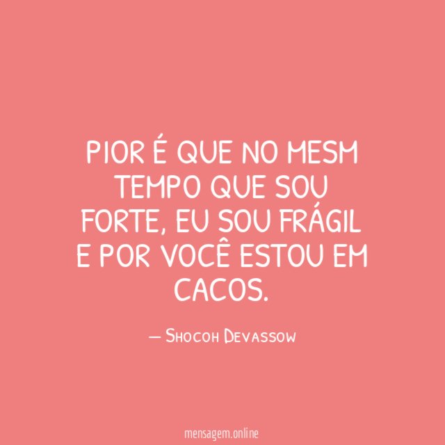 Pior é que no mesm tempo que sou forte