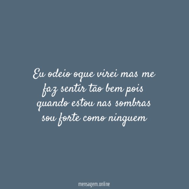 Eu odeio oque virei mas me faz sentir