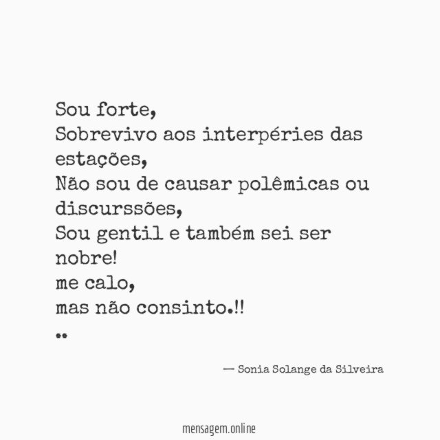 Sou forte,
Sobrevivo aos interpéries das estações,
Não sou de causar polêmicas ou discurssões,
Sou gentil e também sei ser nobre!
me calo,