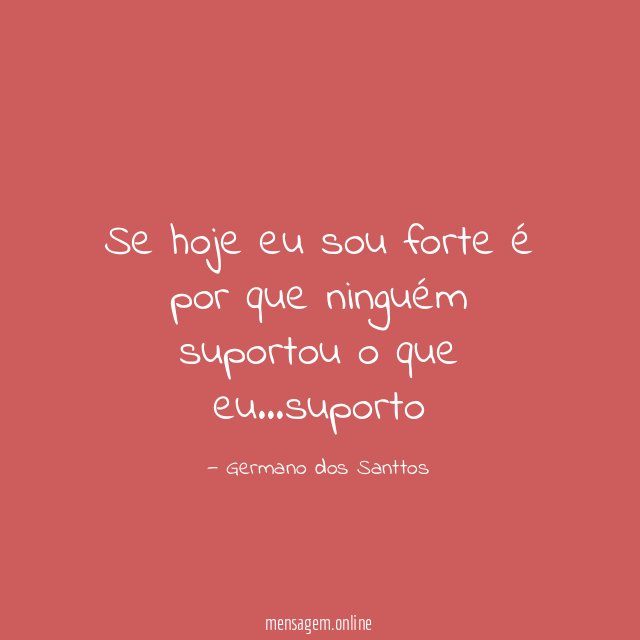Se hoje eu sou forte é por que