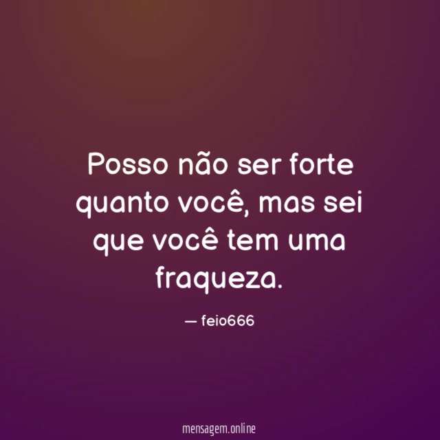Posso não ser forte quanto você,