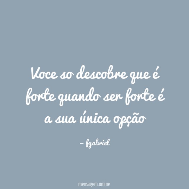 Voce so descobre que é forte quando ser