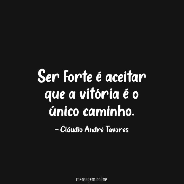 Ser forte é aceitar que a vitória é o único caminho