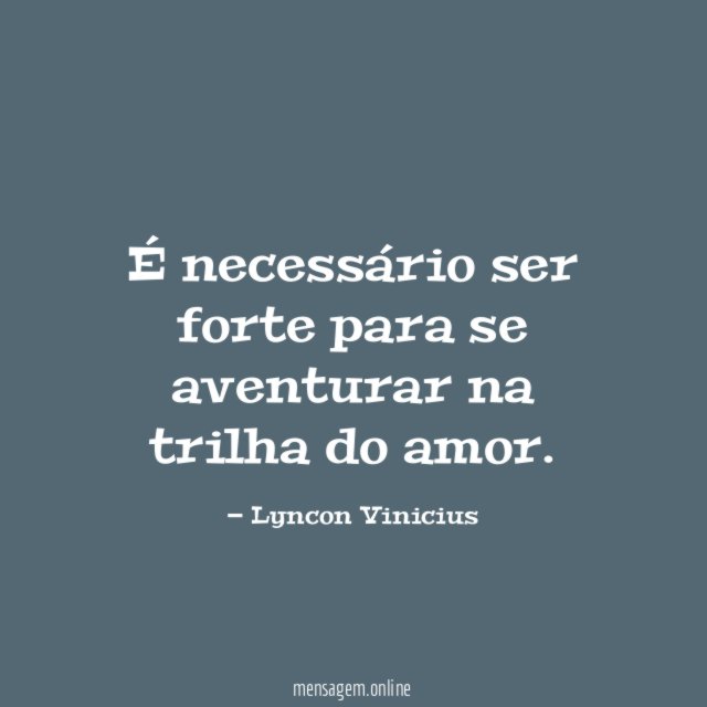 É necessário ser forte para se aventurar na trilha do amor